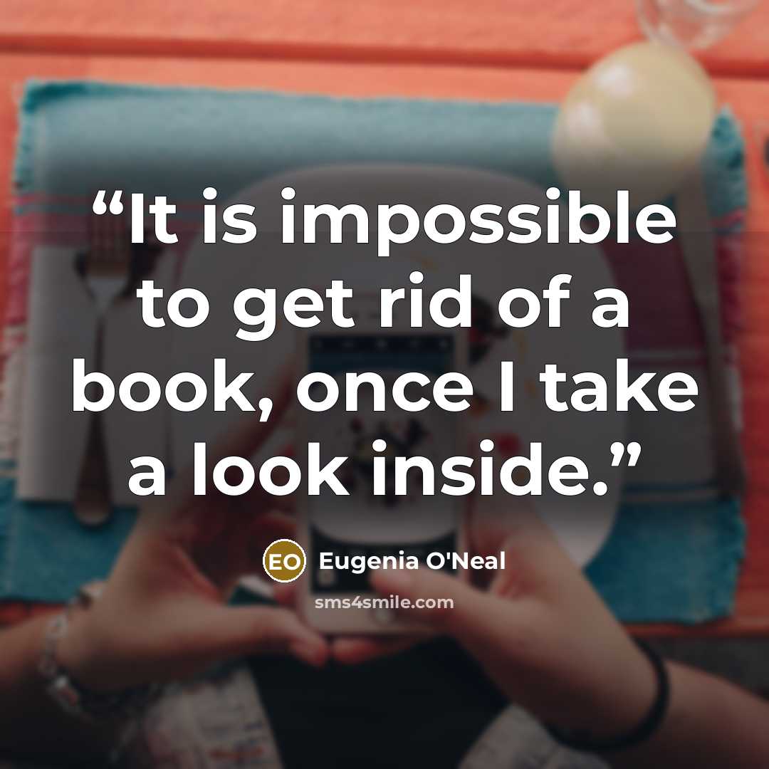 “It is impossible to get rid of a book, once I take a look inside.” quote by Eugenia O'Neal