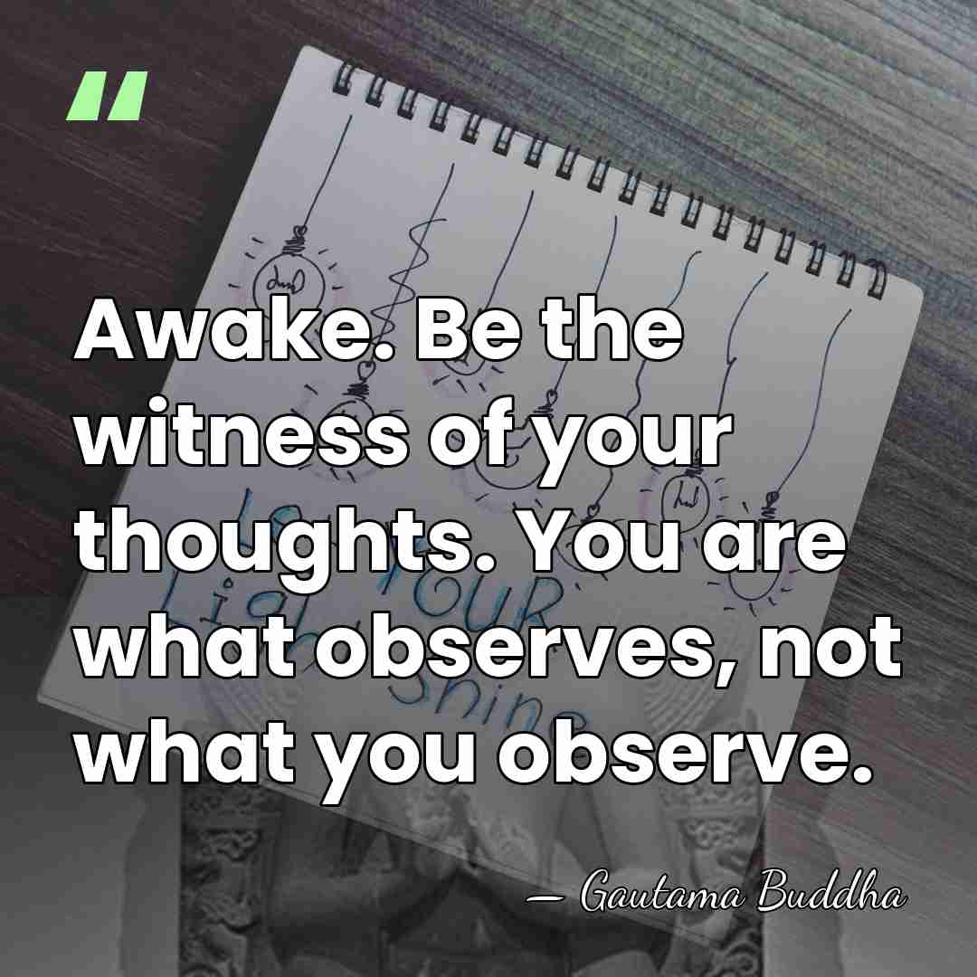 Awake. Be the witness of your thoughts. You are what observes, not&hellip; - Gautama Buddha