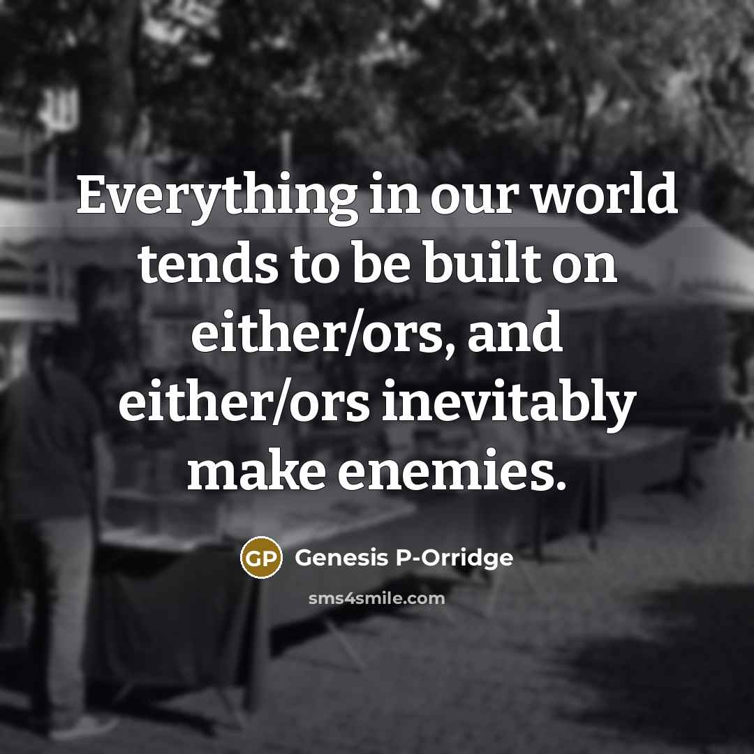 “Everything in our world tends to be built on either/ors,…” quote by Genesis P-Orridge