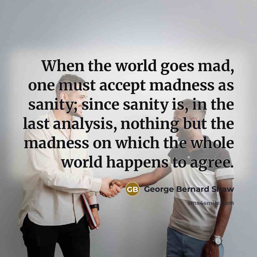 “When the world goes mad, one must accept madness as…” quote by George Bernard Shaw
