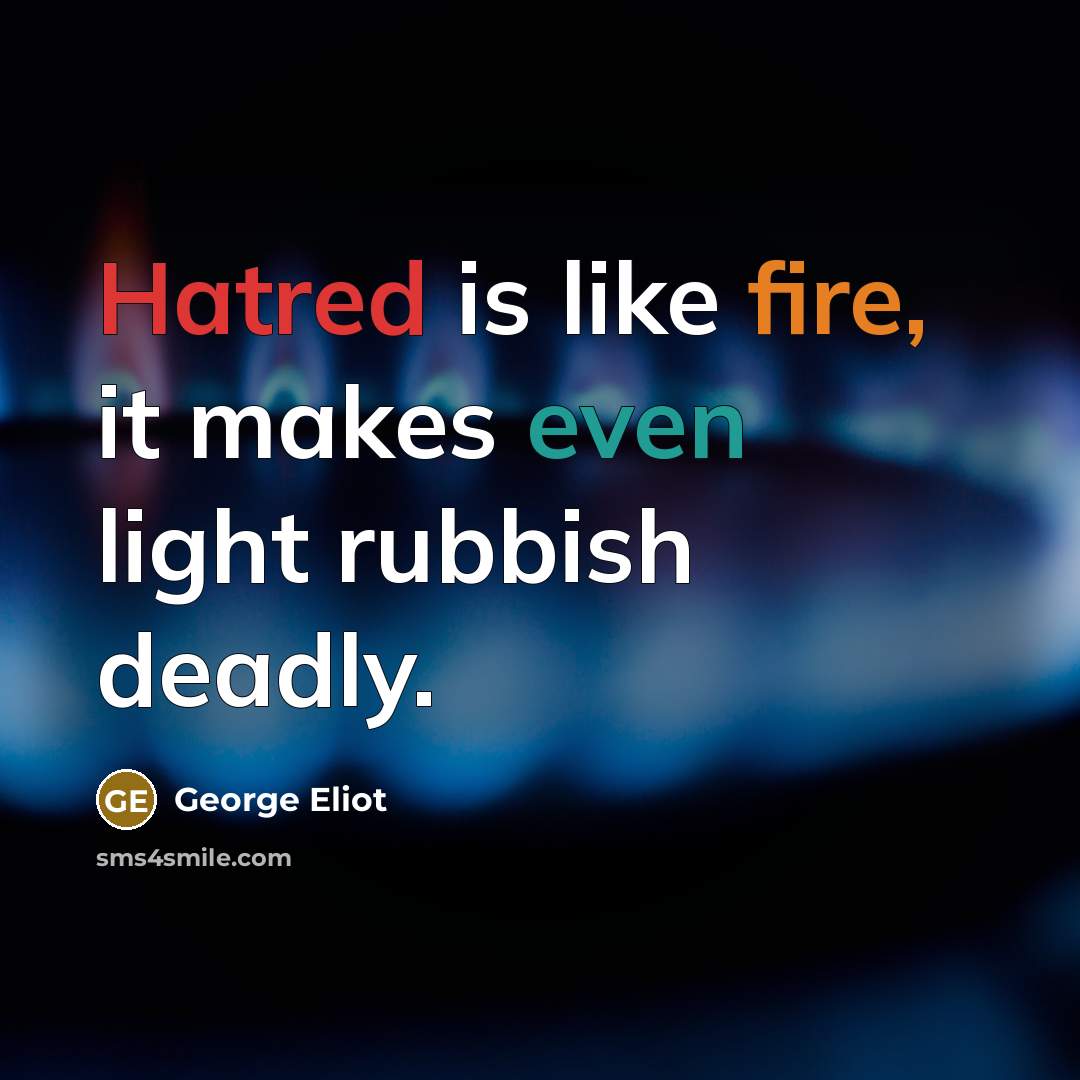 “Hatred is like fire, it makes even light rubbish deadly.” quote by George Eliot