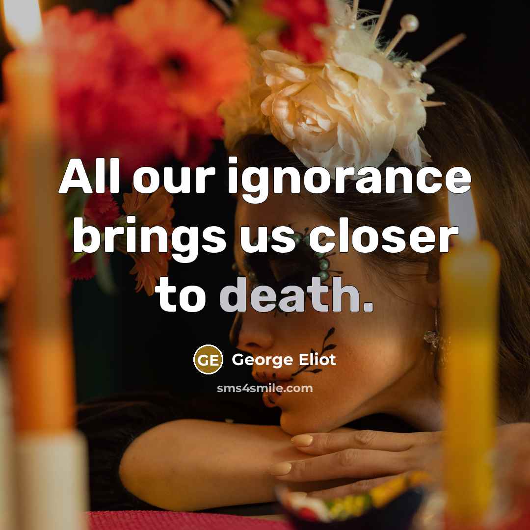“All our ignorance brings us closer to death.…” quote by George Eliot