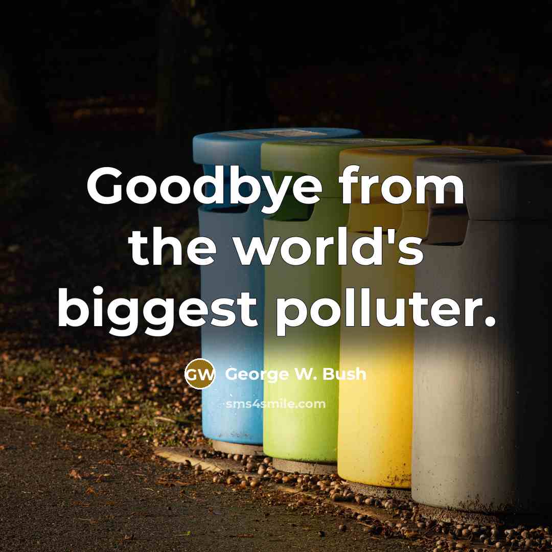 “Goodbye from the world's biggest polluter.…” quote by George W. Bush