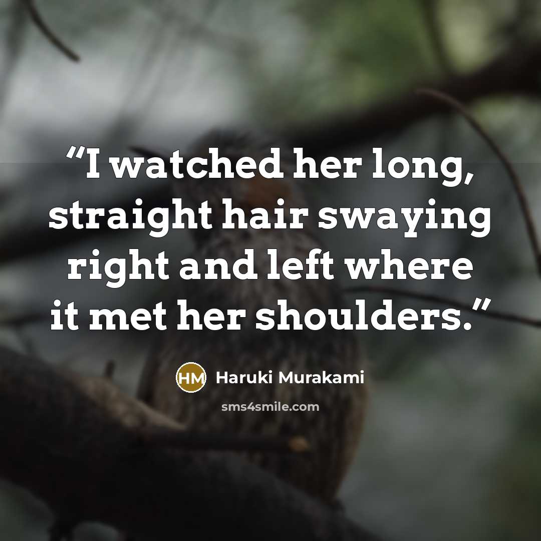 “I watched her long, straight hair swaying right and left where it met her shoulders.” quote by Haruki Murakami
