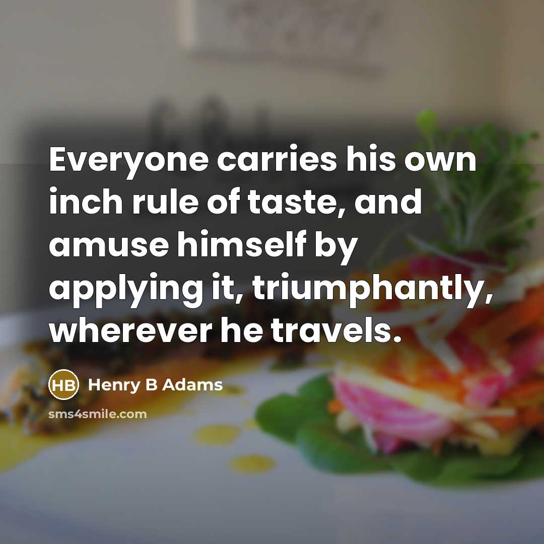 “Everyone carries his own inch rule of taste, and amuse…” quote by Henry B Adams