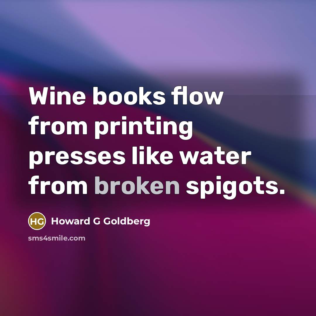 “Wine books flow from printing presses like water from broken spigots.” quote by Howard G Goldberg