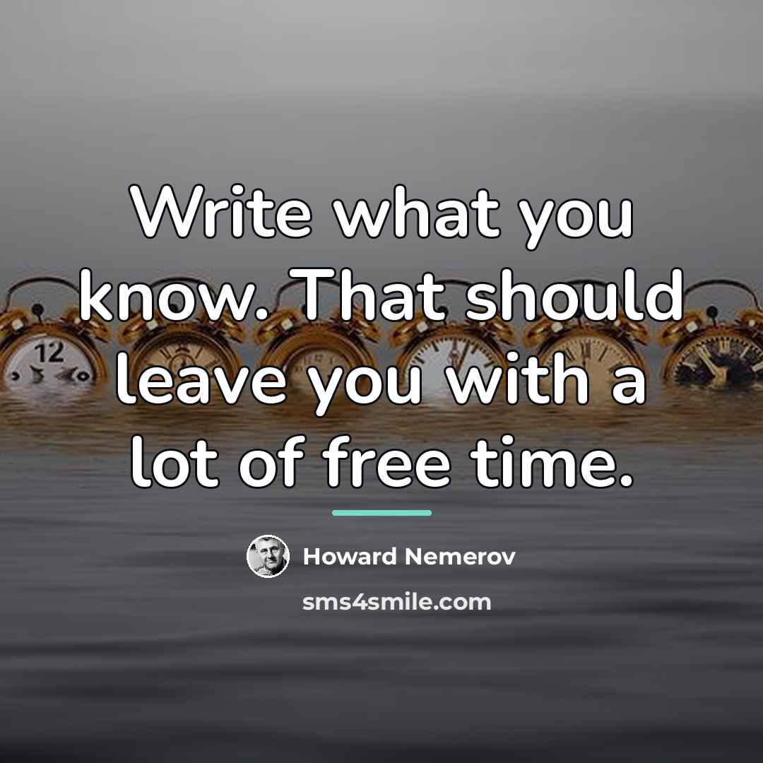 “Write what you know. That should leave you with a…” quote by Howard Nemerov