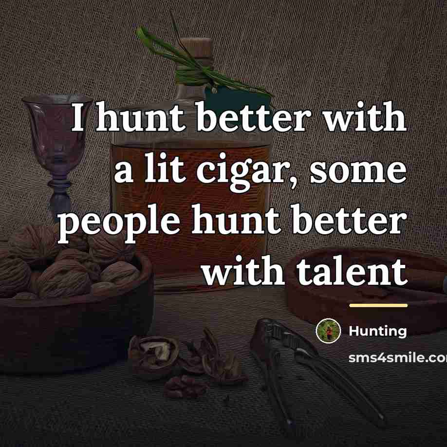 “I hunt better with a lit cigar, some people hunt…” quote by Hunting