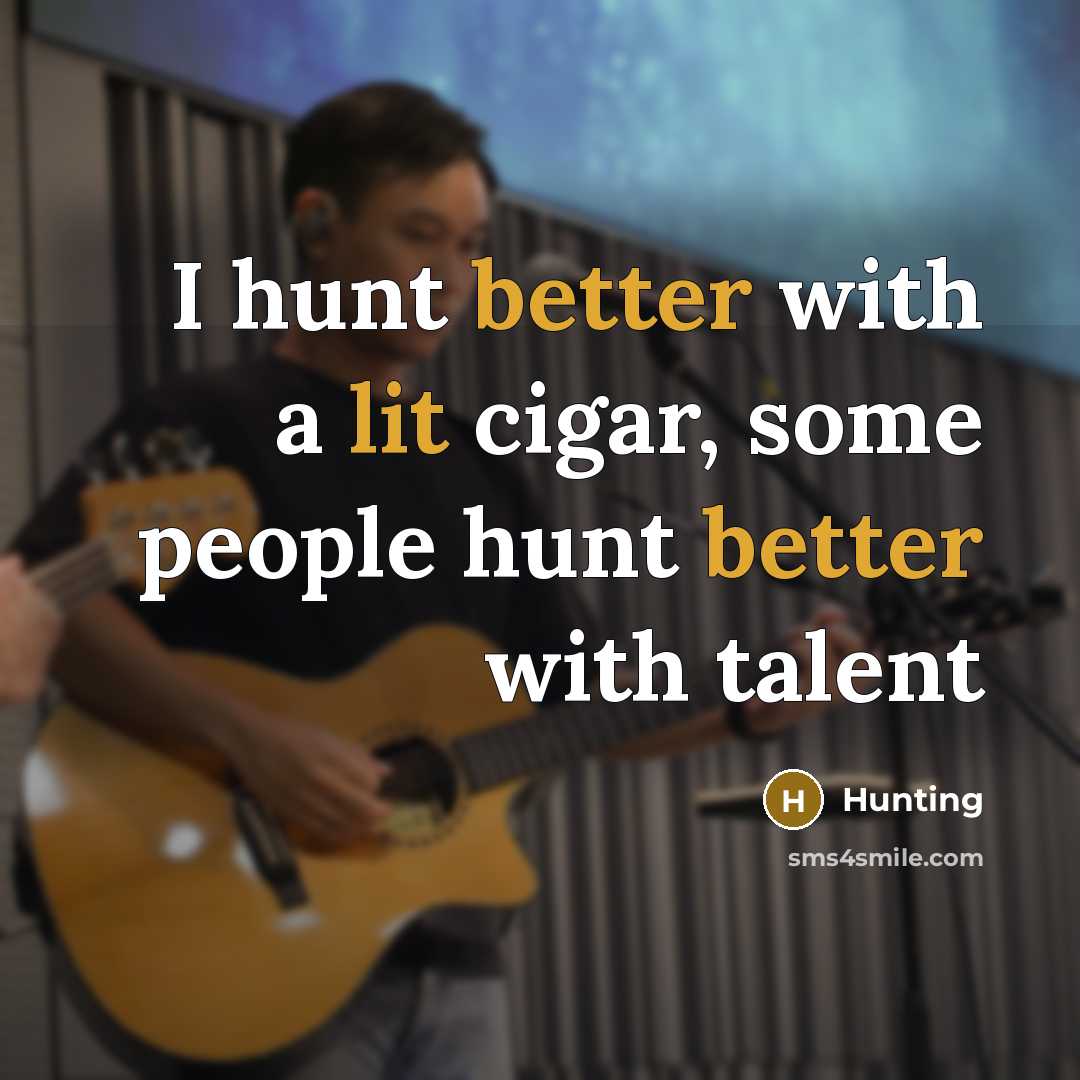 “I hunt better with a lit cigar, some people hunt better with talent” quote by Hunting