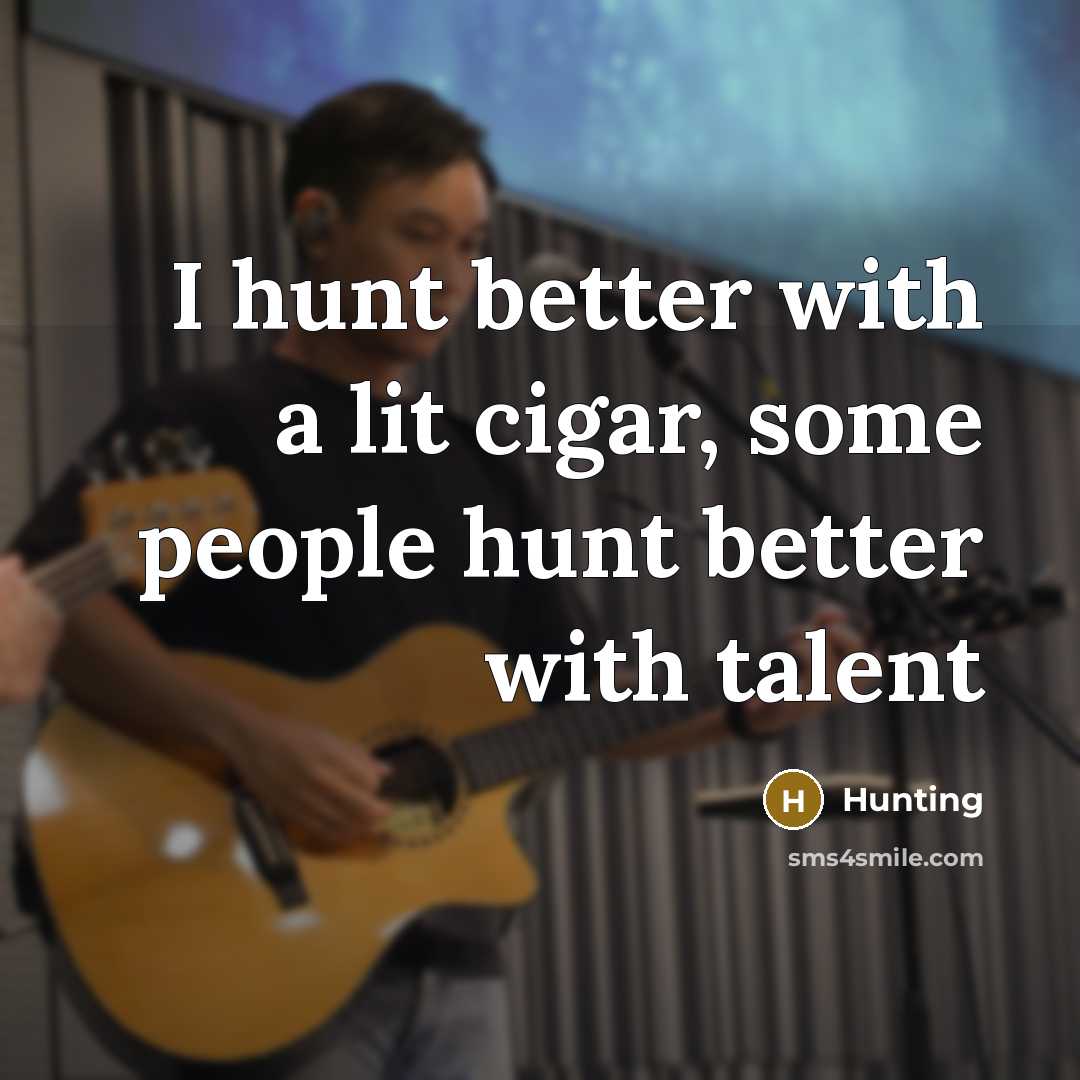 “I hunt better with a lit cigar, some people hunt better with talent” quote by Hunting