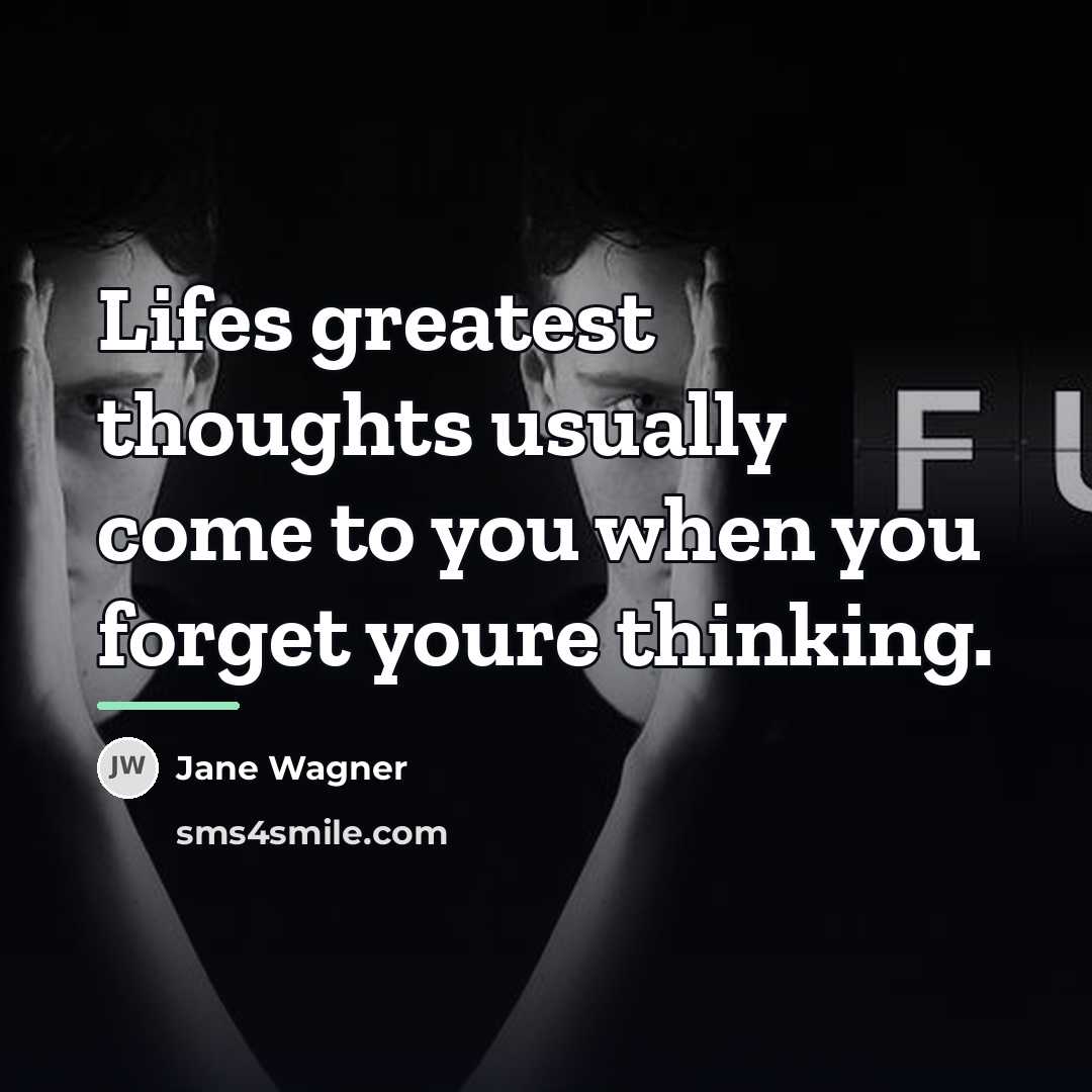 “Lifes greatest thoughts usually come to you when you forget…” quote by Jane Wagner