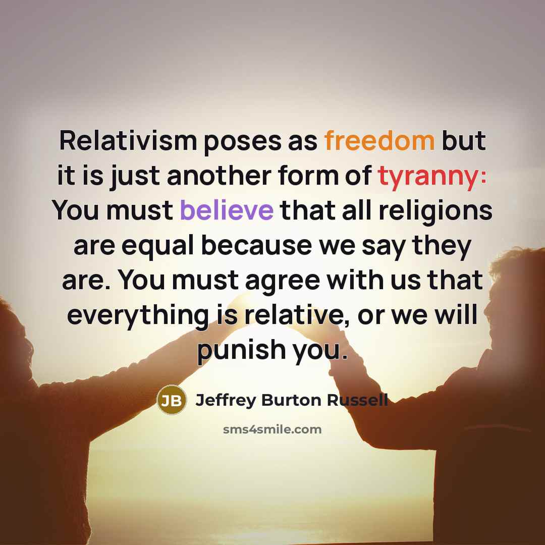 “Relativism poses as freedom but it is just another form…” quote by Jeffrey Burton Russell