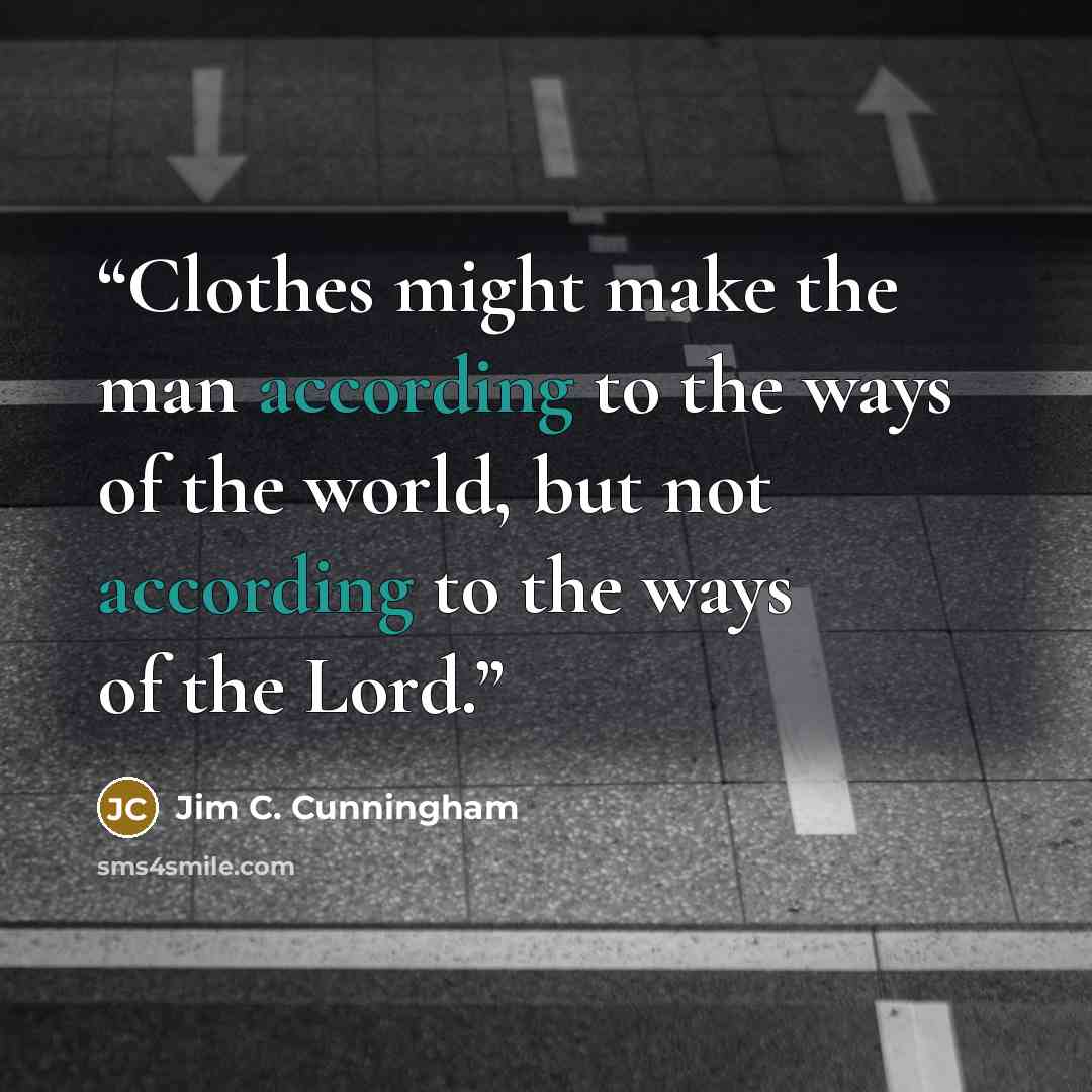 “Clothes might make the man according to the ways of the world, but not according to the ways of the Lord.” quote by Jim C. Cunningham