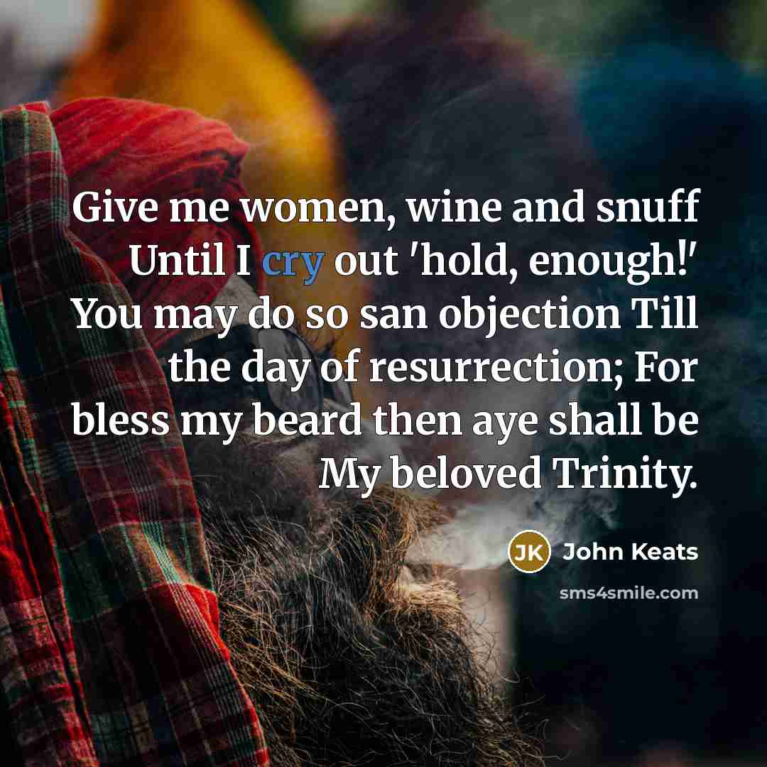 “Give me women, wine and snuff Until I cry out…” quote by John Keats