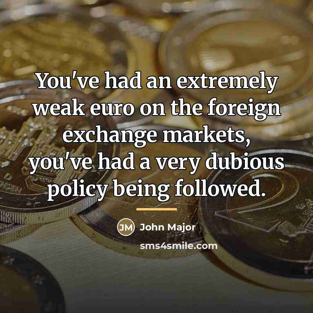 “You've had an extremely weak euro on the foreign exchange…” quote by John Major