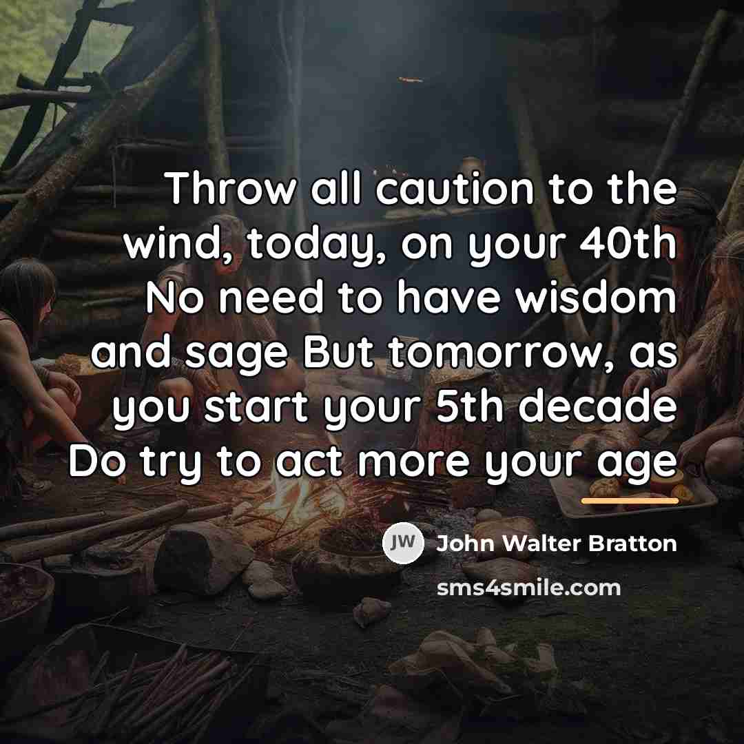 “Throw all caution to the wind, today, on your 40th…” quote by John Walter Bratton