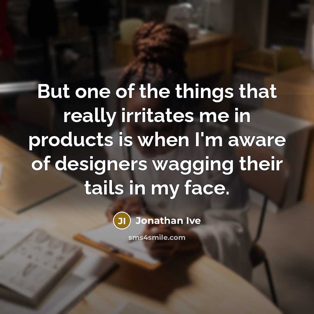 “But one of the things that really irritates me in…” quote by Jonathan Ive