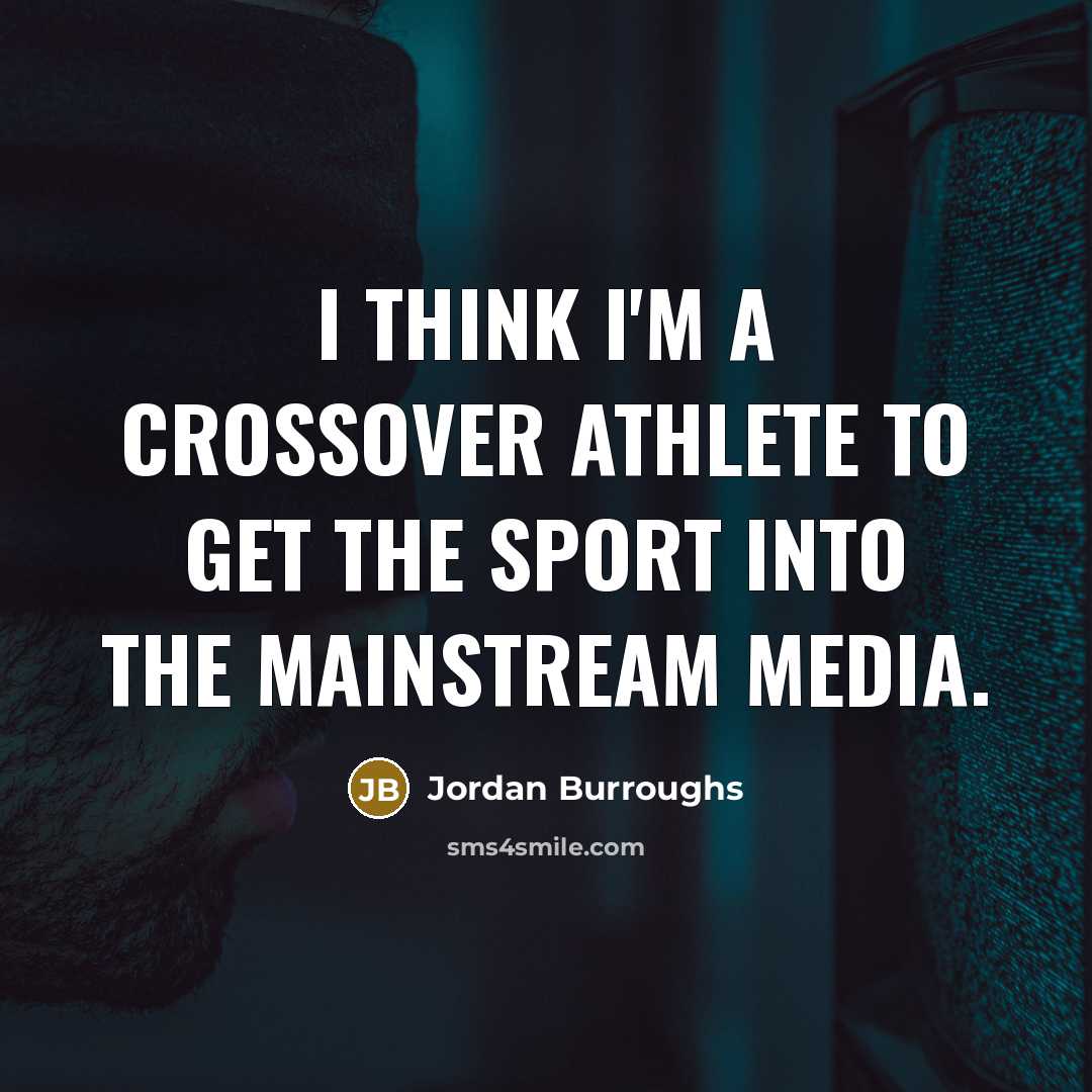 “I think I'm a crossover athlete to get the sport into the mainstream media.” quote by Jordan Burroughs