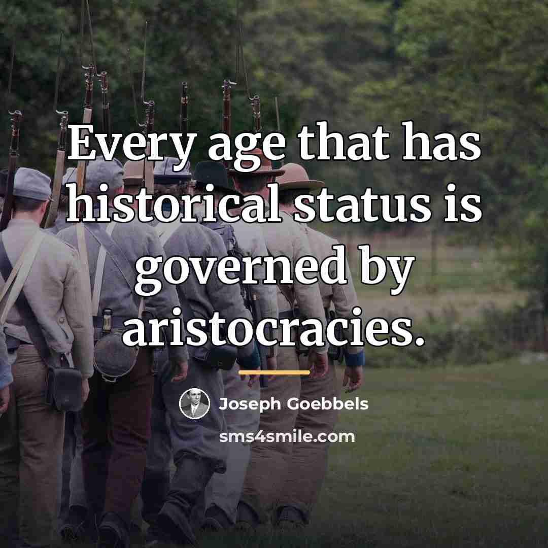 “Every age that has historical status is governed by aristocracies.…” quote by Joseph Goebbels