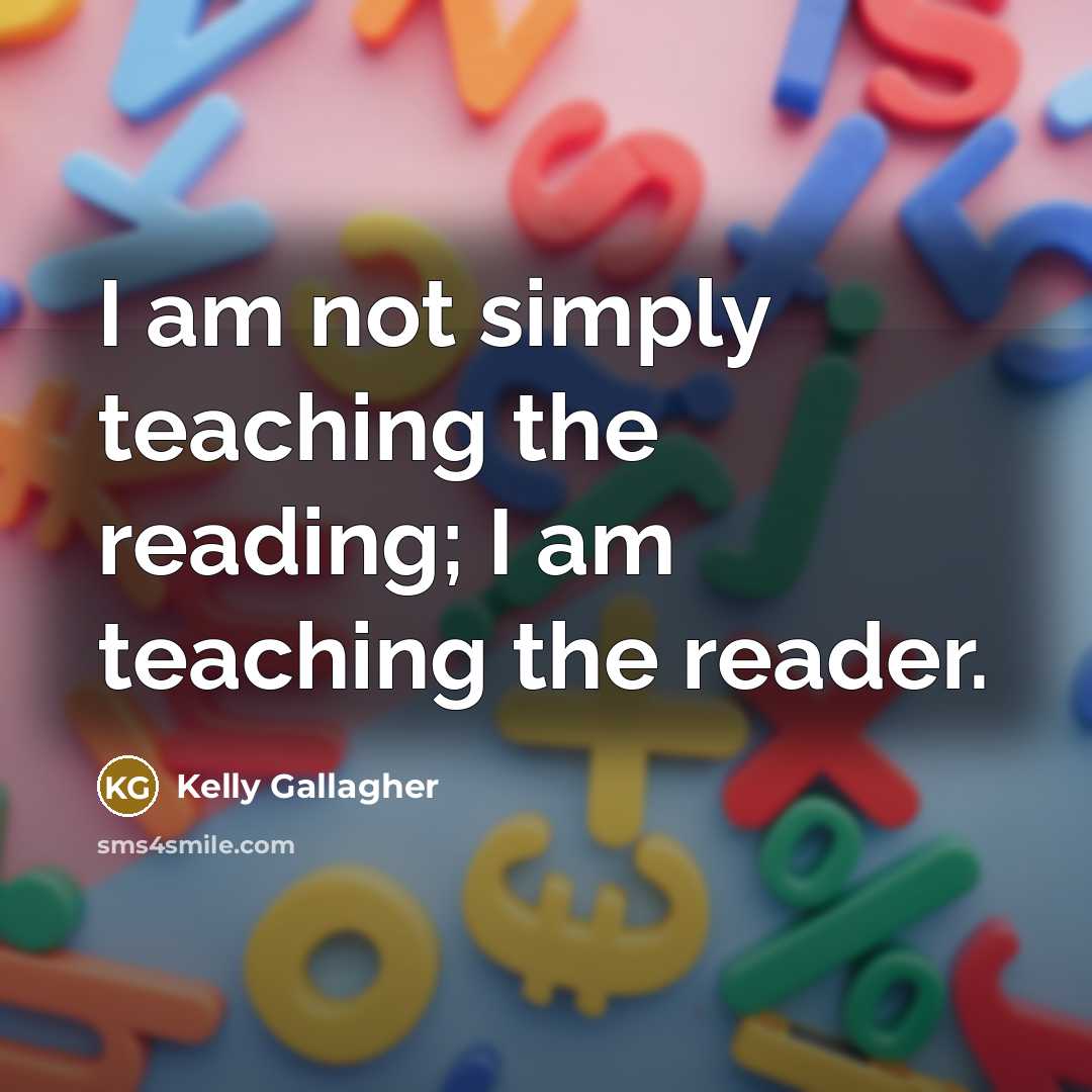 “I am not simply teaching the reading; I am teaching…” quote by Kelly Gallagher