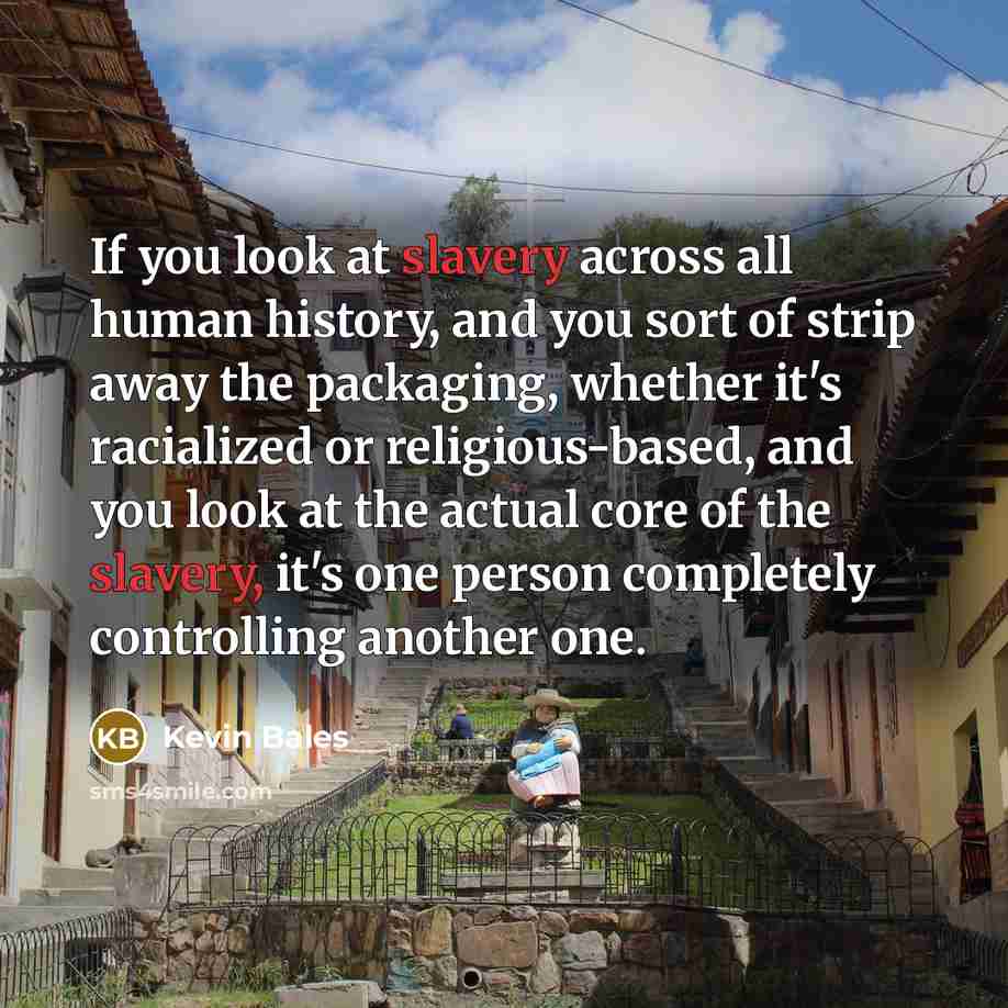 “If you look at slavery across all human history, and…” quote by Kevin Bales