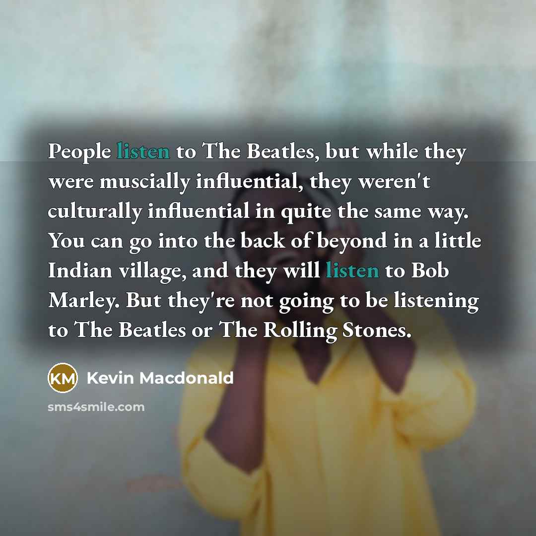 “People listen to The Beatles, but while they were muscially…” quote by Kevin Macdonald