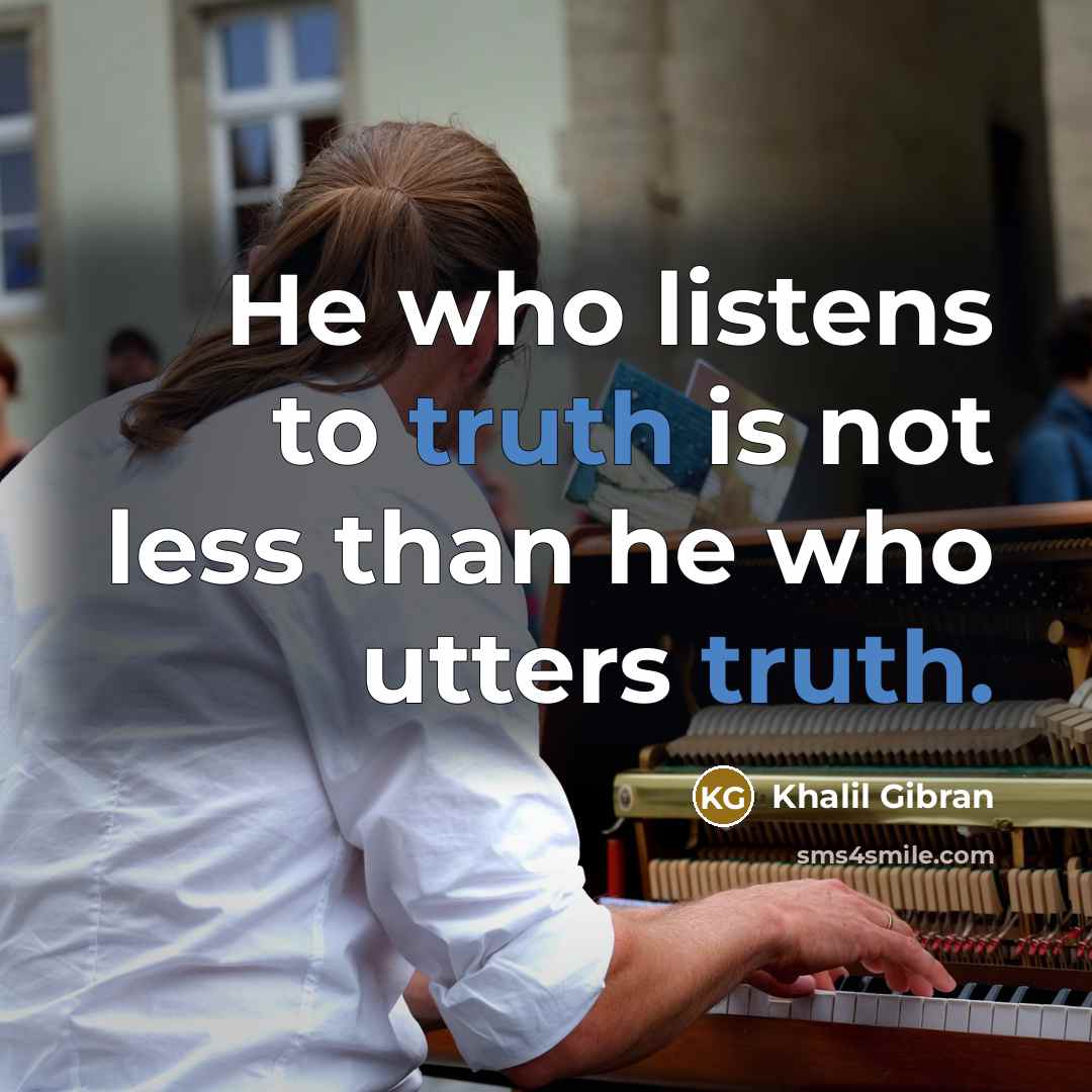 “He who listens to truth is not less than he…” quote by Khalil Gibran