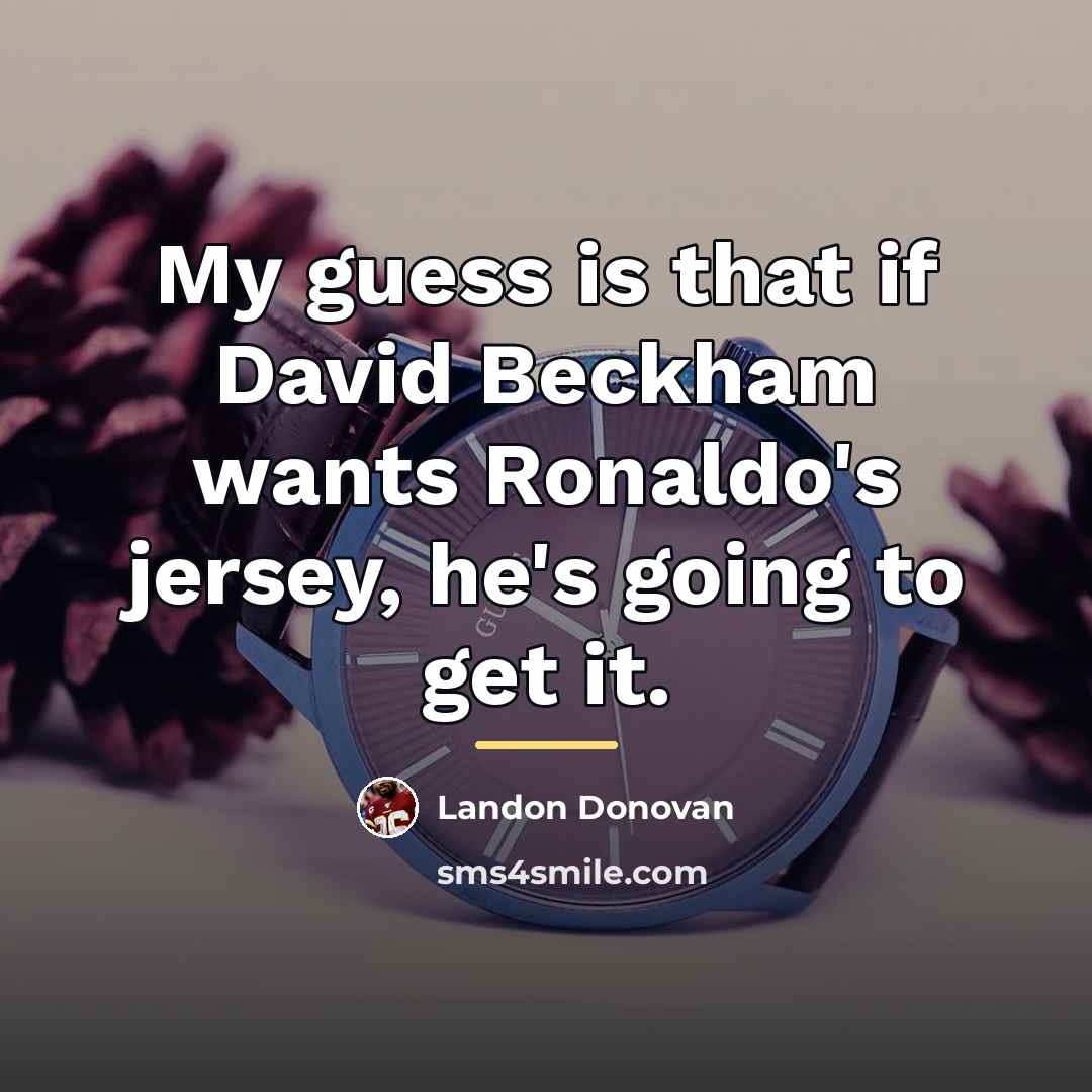 “My guess is that if David Beckham wants Ronaldo's jersey,…” quote by Landon Donovan