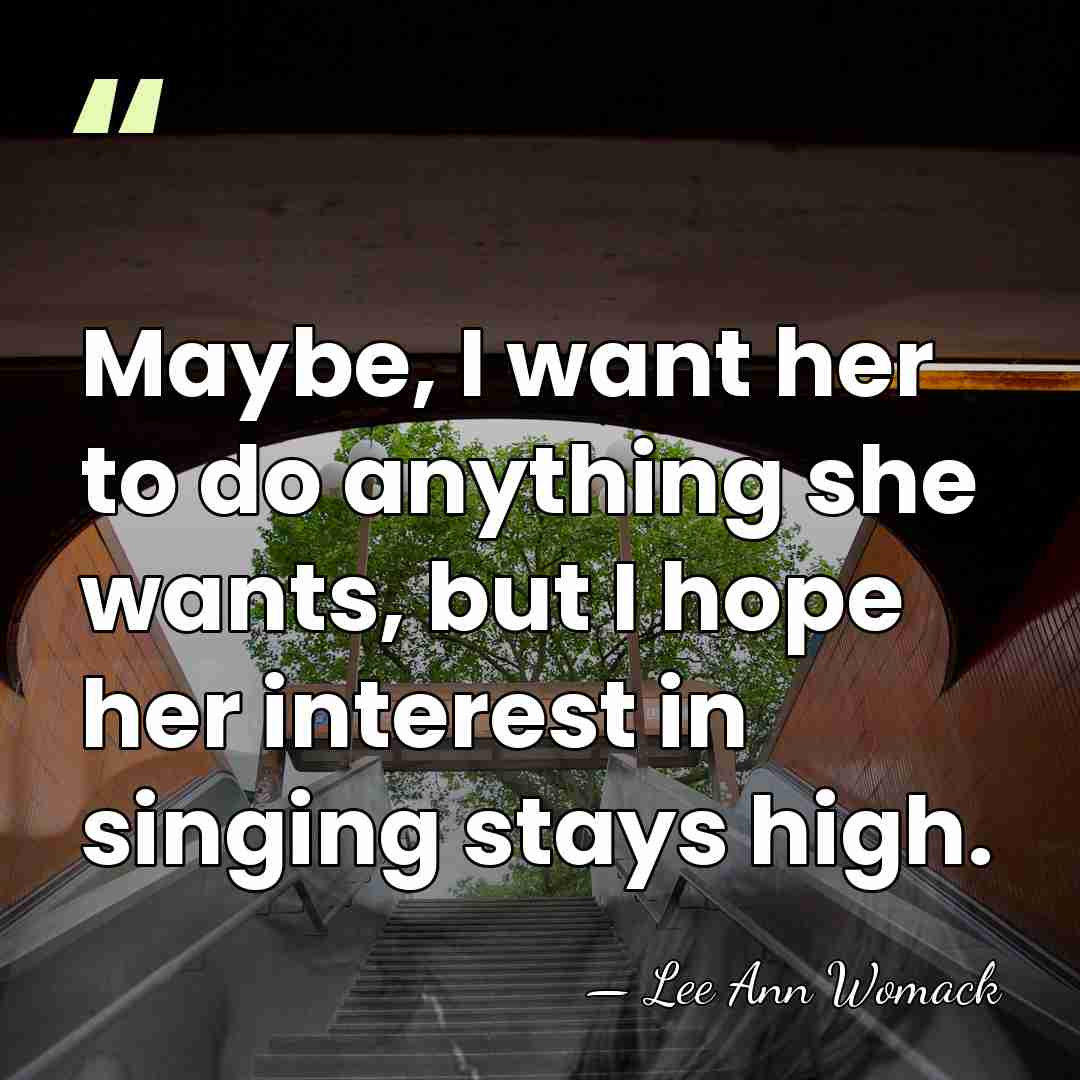 Maybe, I want her to do anything she wants, but I hope&hellip; - Lee Ann Womack
