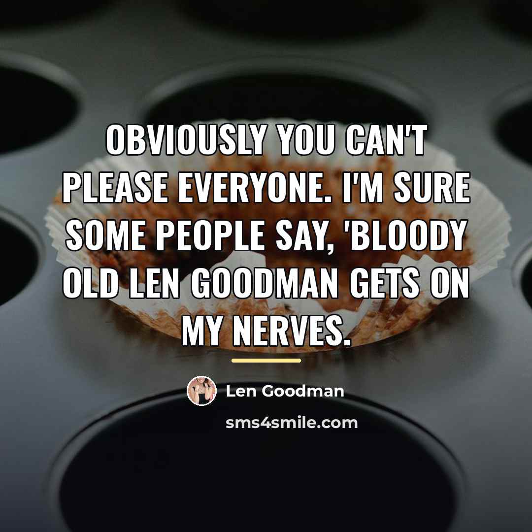 “Obviously you can't please everyone. I'm sure some people say,…” quote by Len Goodman