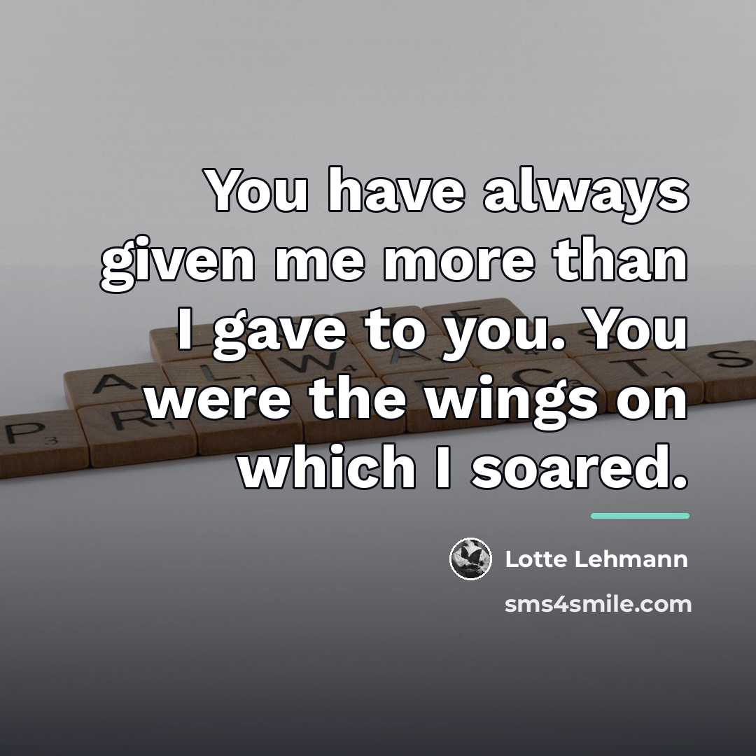 “You have always given me more than I gave to…” quote by Lotte Lehmann