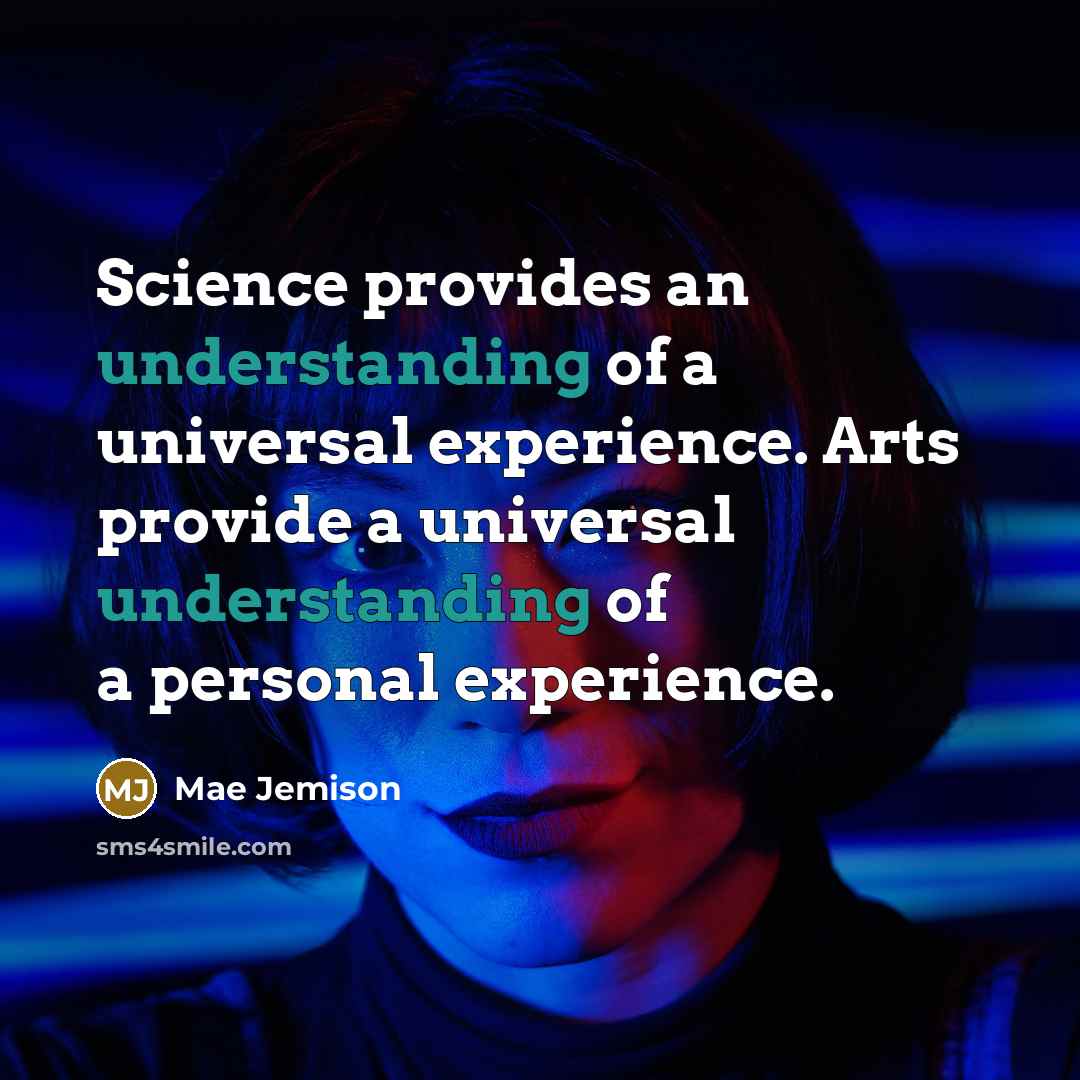 “Science provides an understanding of a universal experience. Arts provide…” quote by Mae Jemison