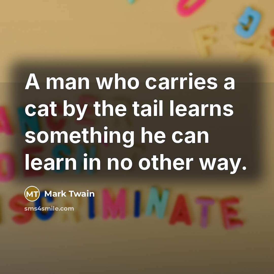 “A man who carries a cat by the tail learns…” quote by Mark Twain