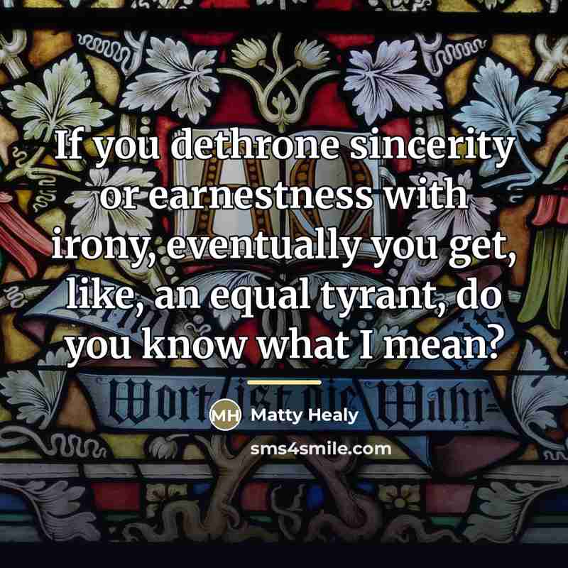 “If you dethrone sincerity or earnestness with irony, eventually you…” quote by Matty Healy