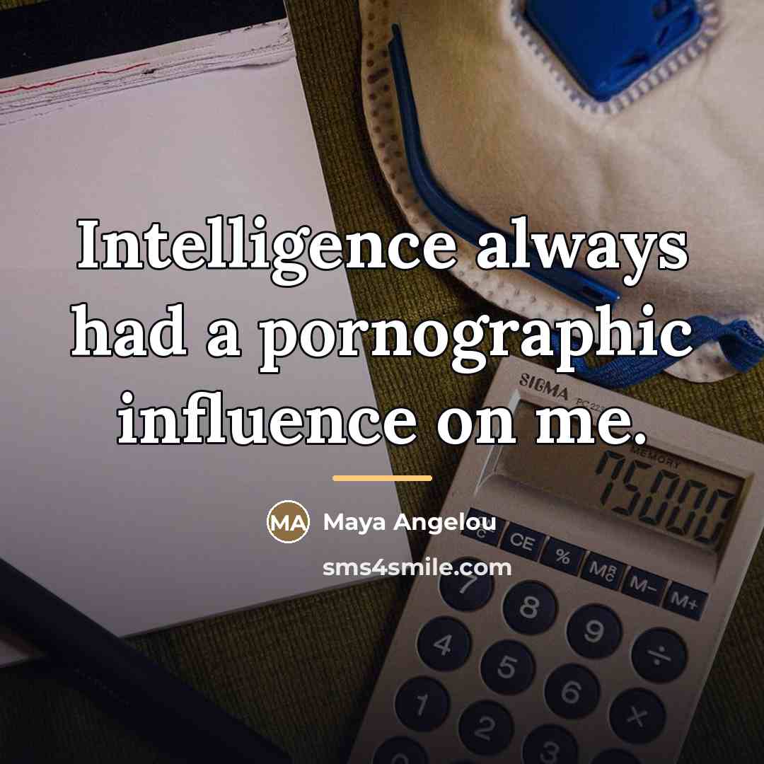 “Intelligence always had a pornographic influence on me.…” quote by Maya Angelou