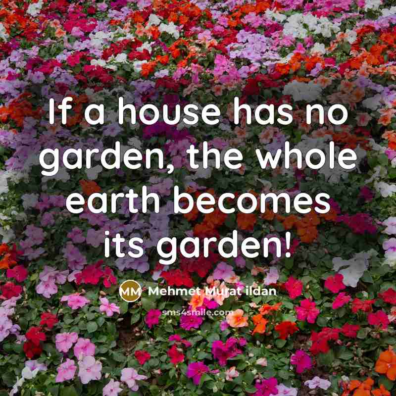 “If a house has no garden, the whole earth becomes…” quote by Mehmet Murat Ildan