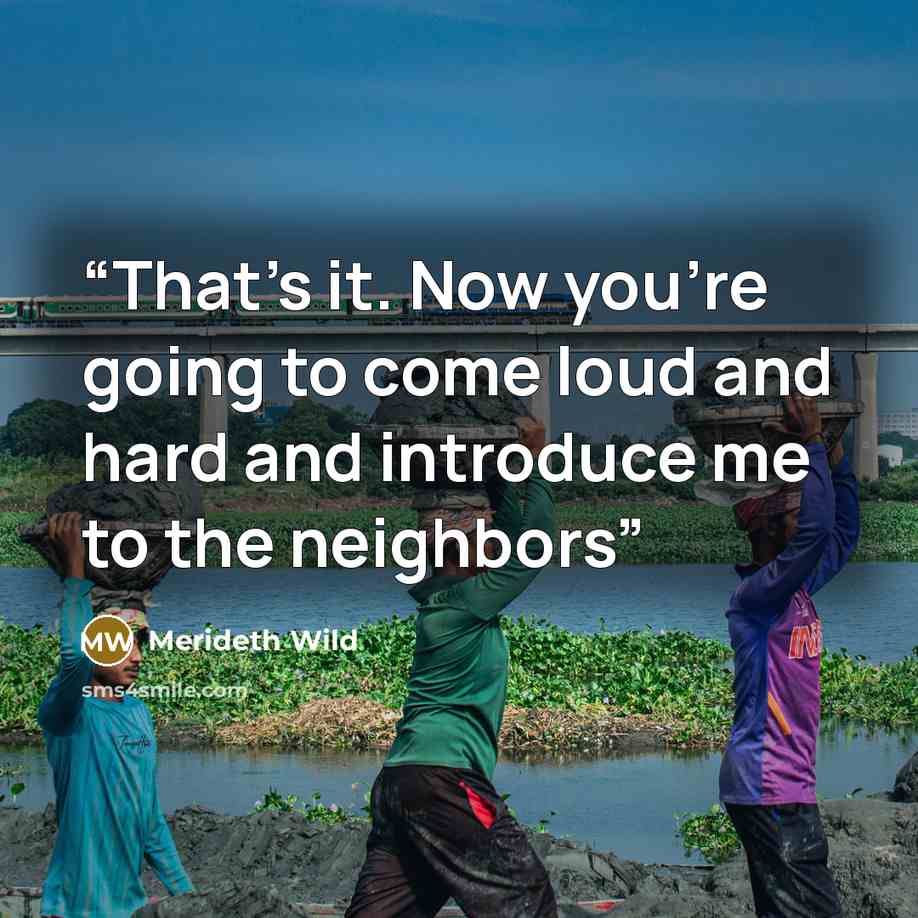“That's it. Now you're going to come loud and hard and introduce me to the neighbors” quote by Merideth Wild