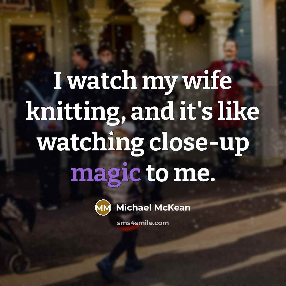 “I watch my wife knitting, and it's like watching close-up…” quote by Michael McKean