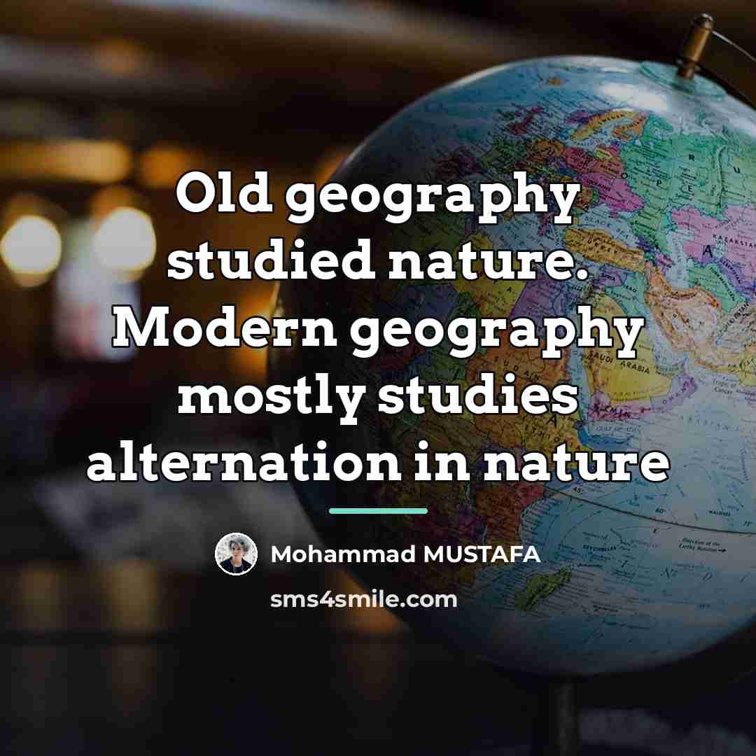 “Old geography studied nature. Modern geography mostly studies alternation in…” quote by Mohammad MUSTAFA