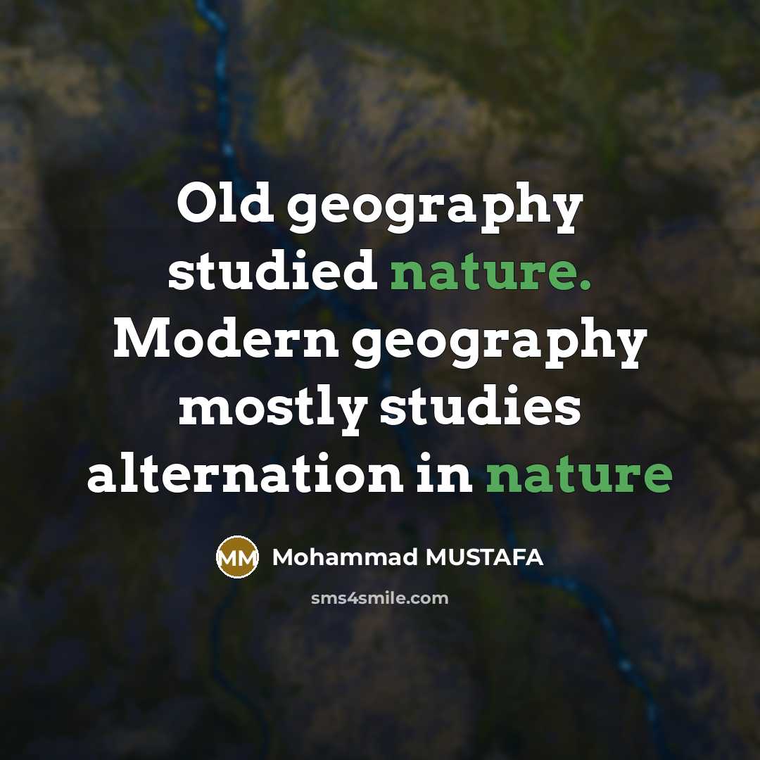 “Old geography studied nature. Modern geography mostly studies alternation in nature” quote by Mohammad MUSTAFA