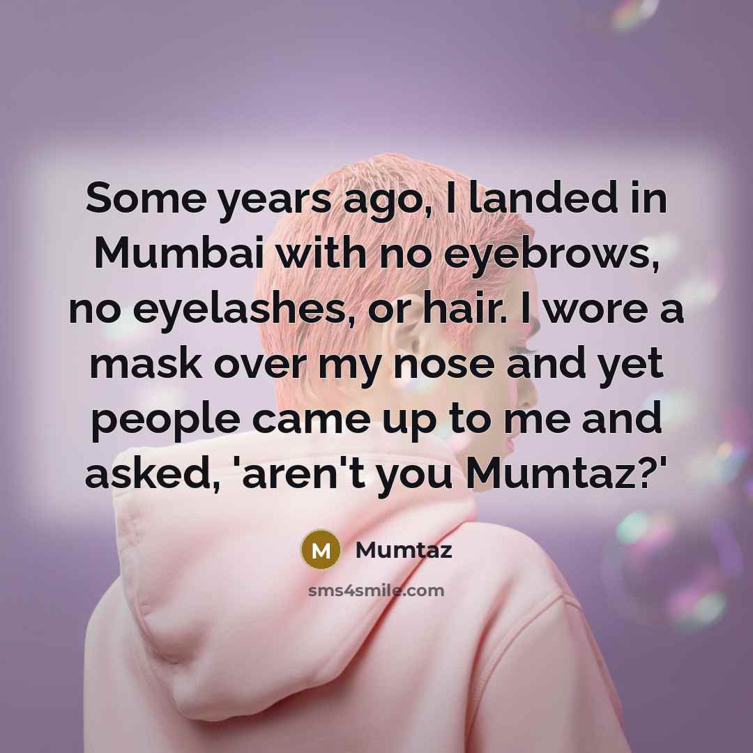 “Some years ago, I landed in Mumbai with no eyebrows,…” quote by Mumtaz