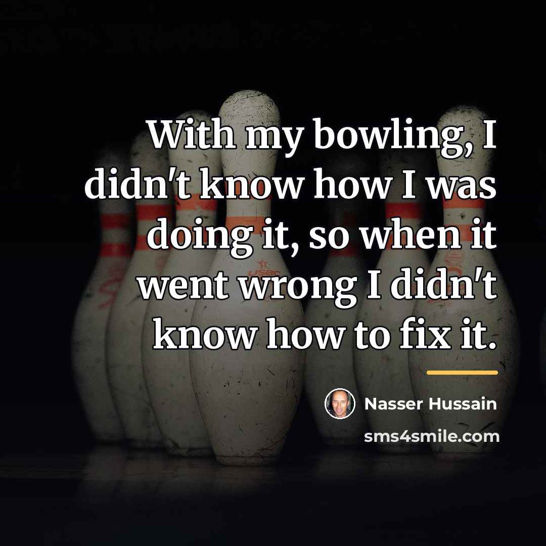 “With my bowling, I didn't know how I was doing…” quote by Nasser Hussain