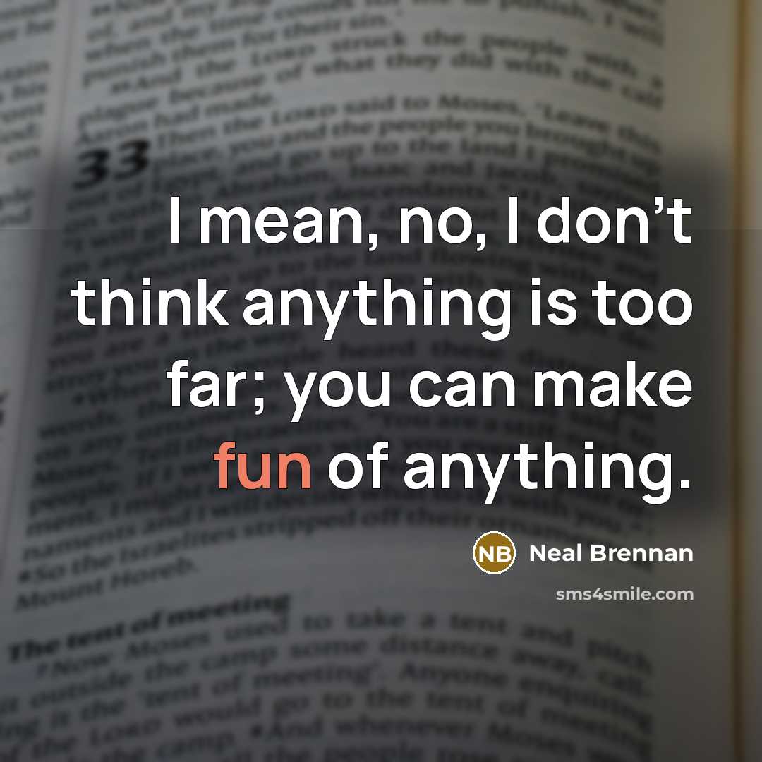 “I mean, no, I don't think anything is too far;…” quote by Neal Brennan