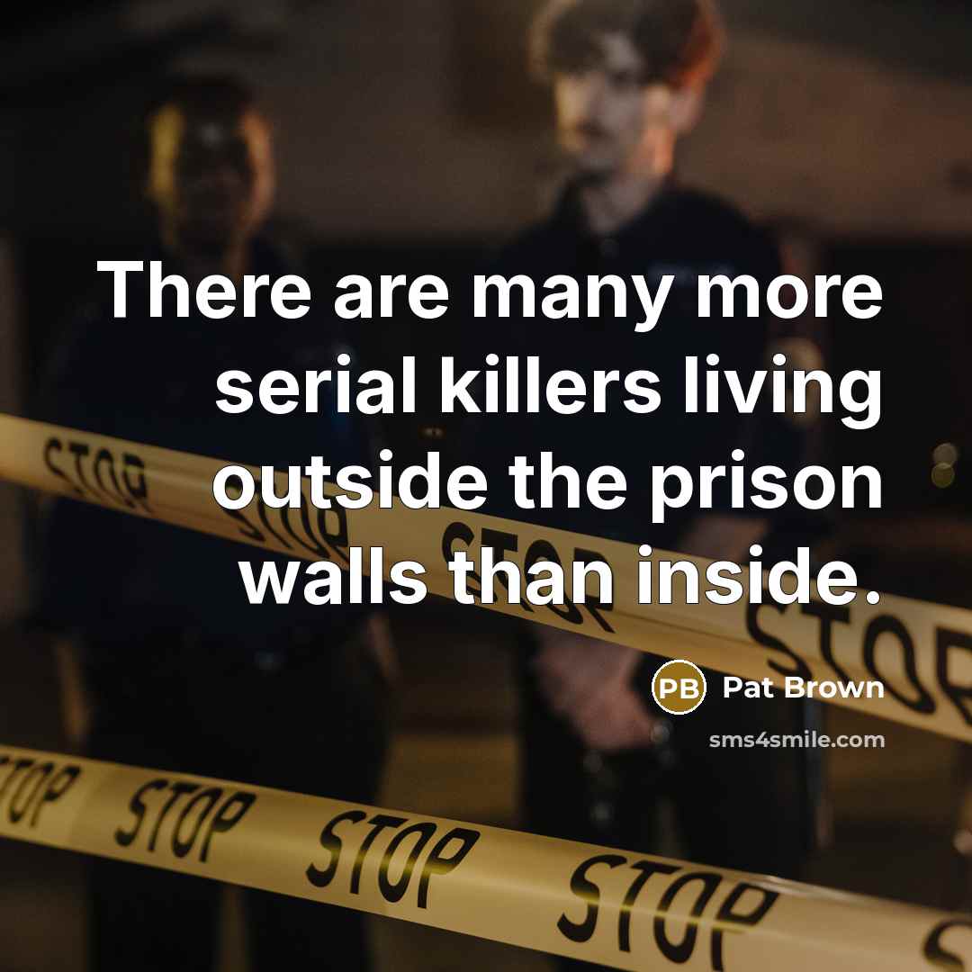 “There are many more serial killers living outside the prison…” quote by Pat Brown