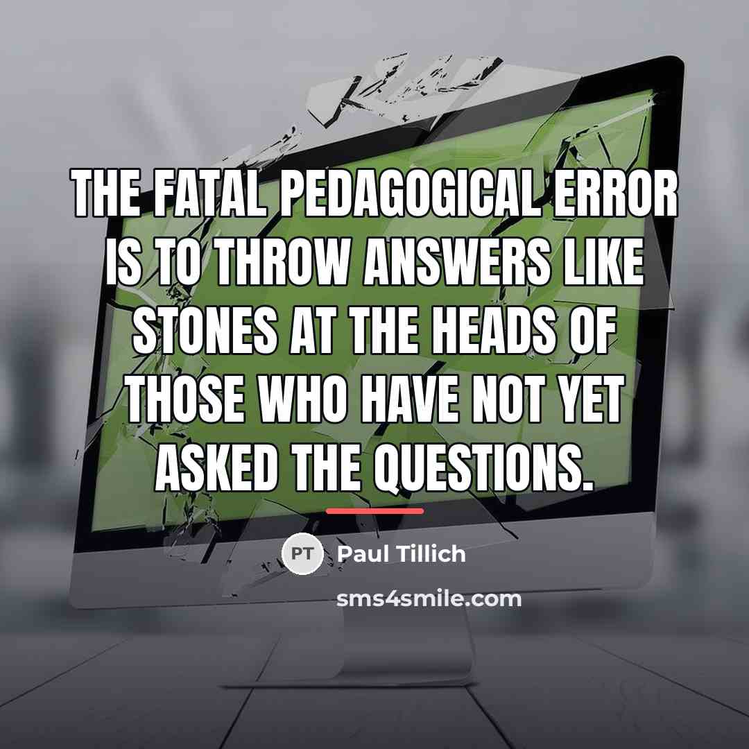 “The fatal pedagogical error is to throw answers like stones…” quote by Paul Tillich