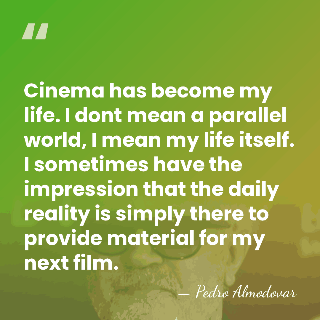Cinema has become my life. I dont mean a parallel world, I&hellip; - Pedro Almodovar