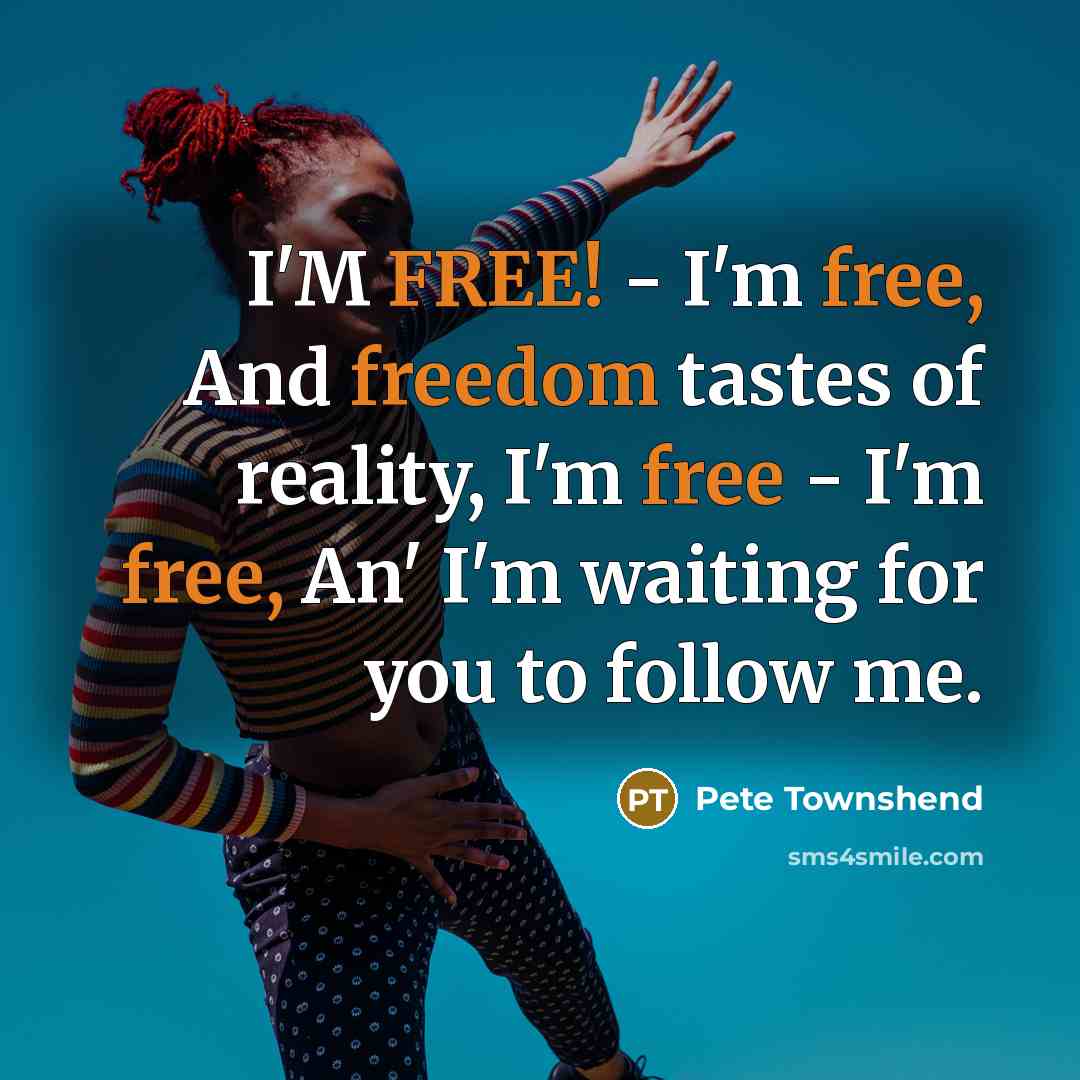 “I'M FREE! - I'm free, And freedom tastes of reality,…” quote by Pete Townshend