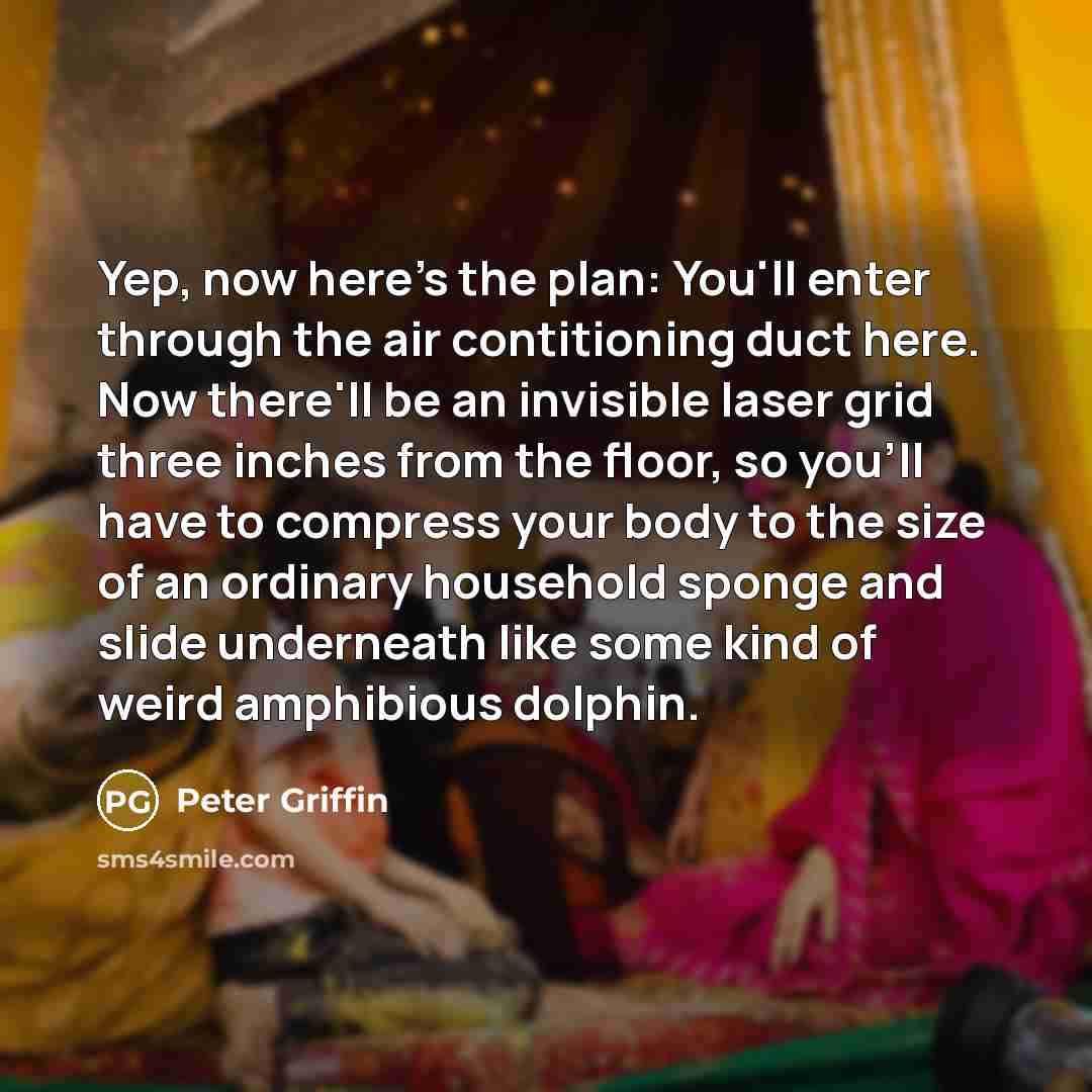 “Yep, now here's the plan: You'll enter through the air…” quote by Peter Griffin