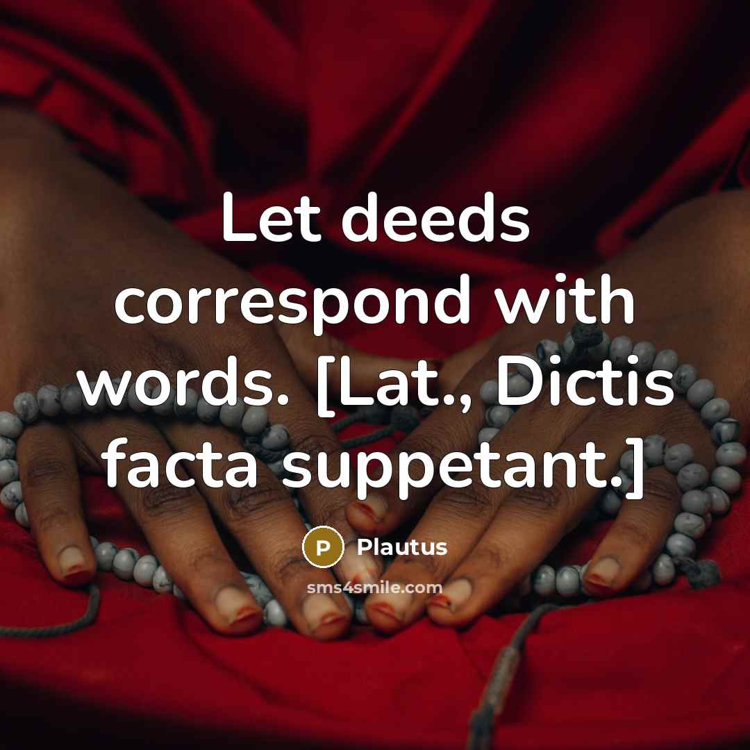 “Let deeds correspond with words. [Lat., Dictis facta suppetant.]…” quote by Plautus