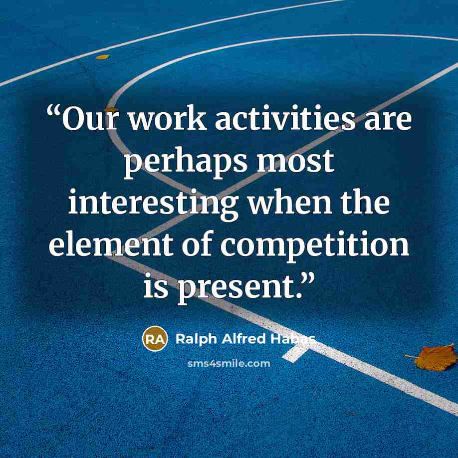 “Our work activities are perhaps most interesting when the element of competition is present.” quote by Ralph Alfred Habas